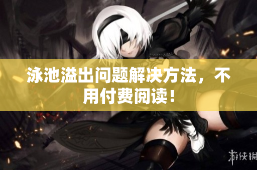 泳池溢出问题解决方法，不用付费阅读！
