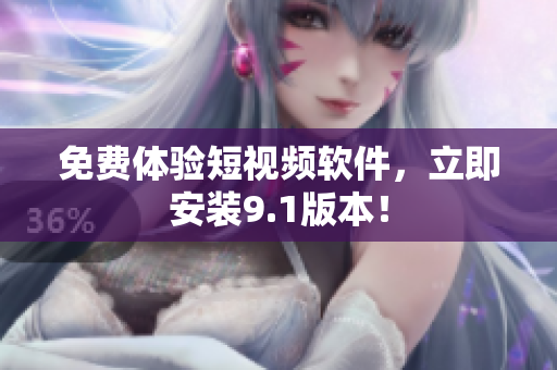 免费体验短视频软件，立即安装9.1版本！