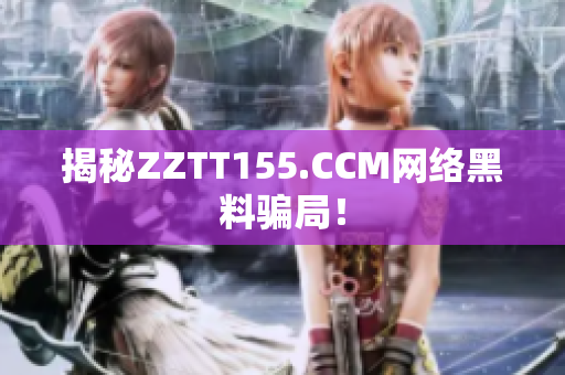揭秘ZZTT155.CCM网络黑料骗局！