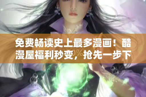 免费畅读史上最多漫画！酷漫屋福利秒变，抢先一步下载！