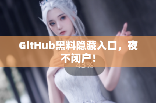GitHub黑料隐藏入口，夜不闭户！