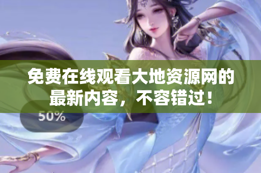 免费在线观看大地资源网的最新内容，不容错过！