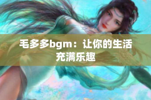 毛多多bgm：让你的生活充满乐趣