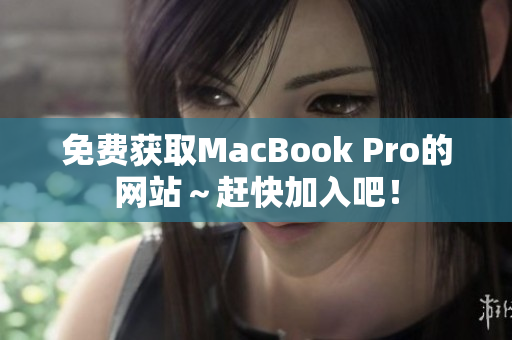 免费获取MacBook Pro的网站～赶快加入吧！