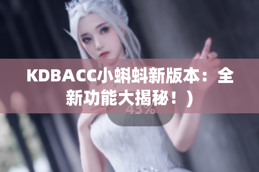 KDBACC小蝌蚪新版本：全新功能大揭秘！)