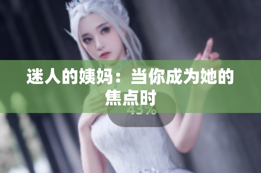 迷人的姨妈：当你成为她的焦点时