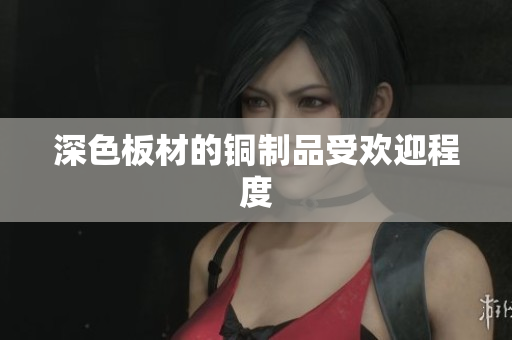 深色板材的铜制品受欢迎程度