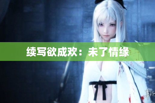 续写欲成欢：未了情缘