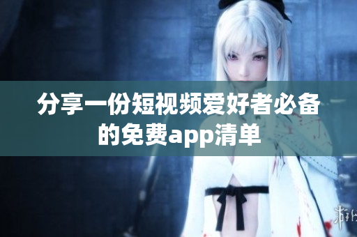 分享一份短视频爱好者必备的免费app清单