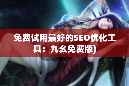 免费试用最好的SEO优化工具：九幺免费版)