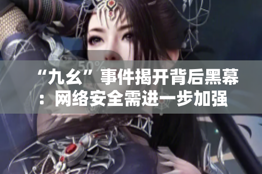 “九幺”事件揭开背后黑幕：网络安全需进一步加强