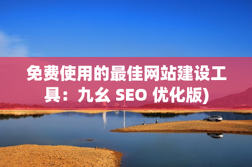 免费使用的最佳网站建设工具：九幺 SEO 优化版)