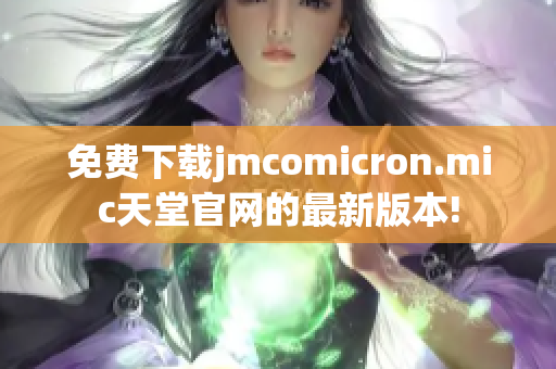 免费下载jmcomicron.mic天堂官网的最新版本!