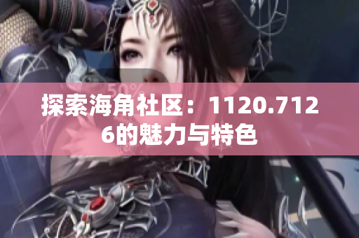 探索海角社区：1120.7126的魅力与特色