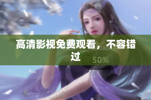 高清影视免费观看，不容错过