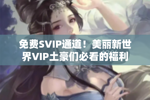 免费SVIP通道！美丽新世界VIP土豪们必看的福利