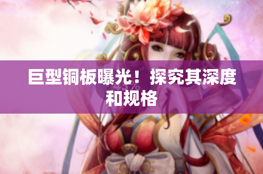 巨型铜板曝光！探究其深度和规格