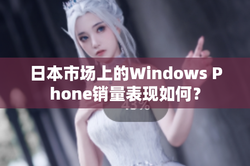 日本市场上的Windows Phone销量表现如何？