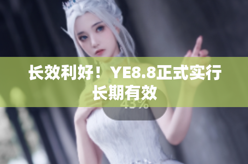 长效利好！YE8.8正式实行长期有效