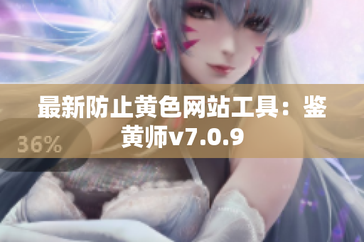 最新防止黄色网站工具：鉴黄师v7.0.9