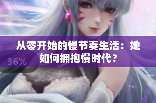 从零开始的慢节奏生活：她如何拥抱慢时代？
