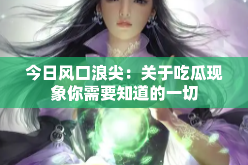 今日风口浪尖：关于吃瓜现象你需要知道的一切