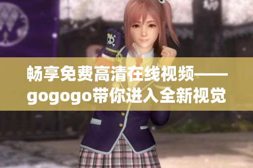 畅享免费高清在线视频——gogogo带你进入全新视觉体验