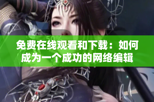 免费在线观看和下载：如何成为一个成功的网络编辑