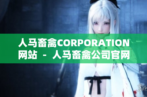 人马畜禽CORPORATION网站  -  人马畜禽公司官网