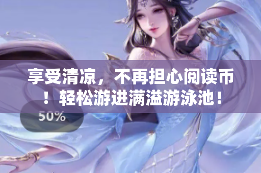 享受清凉，不再担心阅读币！轻松游进满溢游泳池！
