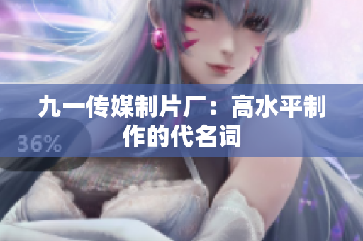 九一传媒制片厂：高水平制作的代名词