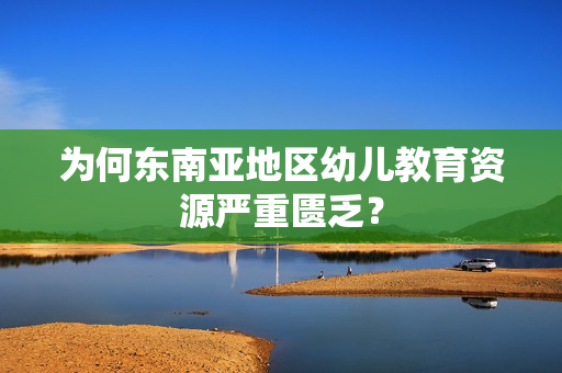 为何东南亚地区幼儿教育资源严重匮乏？