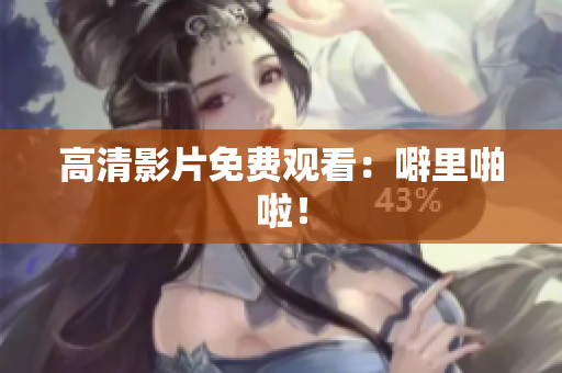 高清影片免费观看：噼里啪啦！