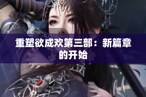 重塑欲成欢第三部：新篇章的开始