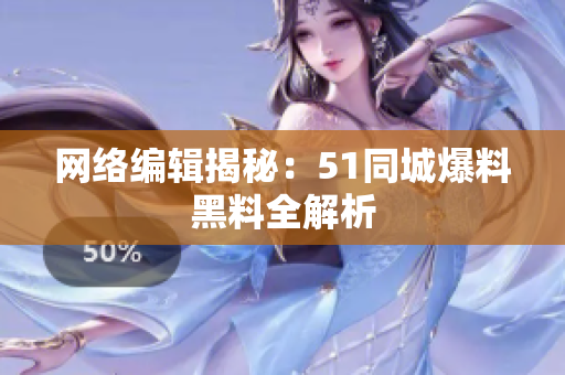 网络编辑揭秘：51同城爆料黑料全解析
