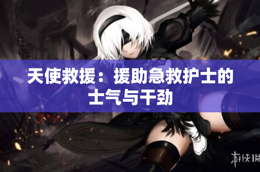天使救援：援助急救护士的士气与干劲