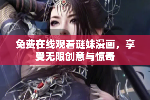免费在线观看谜妹漫画，享受无限创意与惊奇