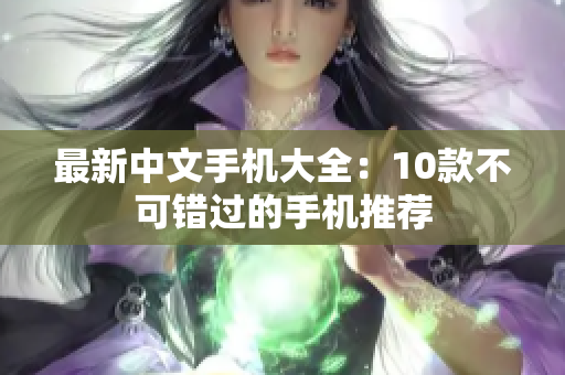 最新中文手机大全：10款不可错过的手机推荐