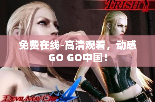 免费在线-高清观看，动感GO GO中国！