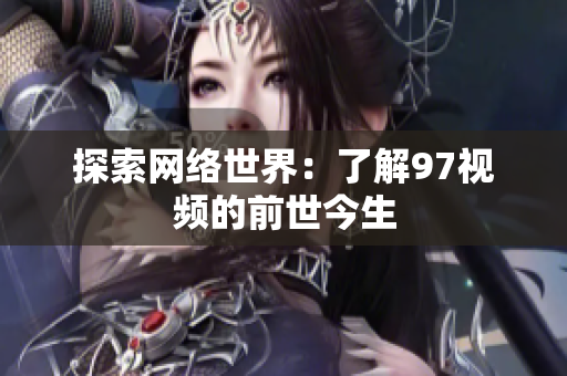 探索网络世界：了解97视频的前世今生