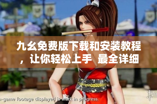 九幺免费版下载和安装教程，让你轻松上手  最全详细攻略
