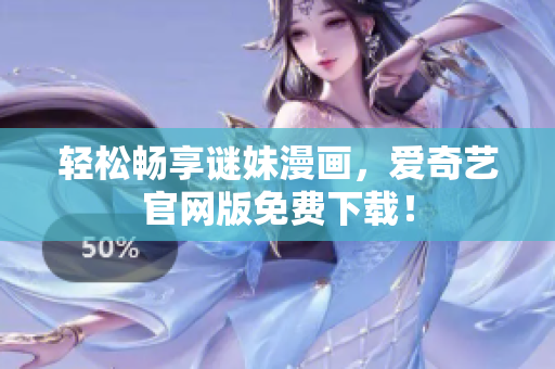 轻松畅享谜妹漫画，爱奇艺官网版免费下载！