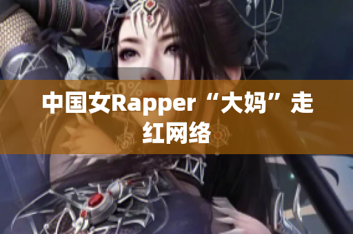 中国女Rapper“大妈”走红网络