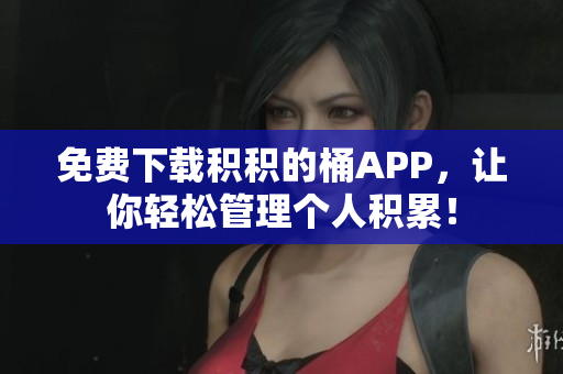 免费下载积积的桶APP，让你轻松管理个人积累！