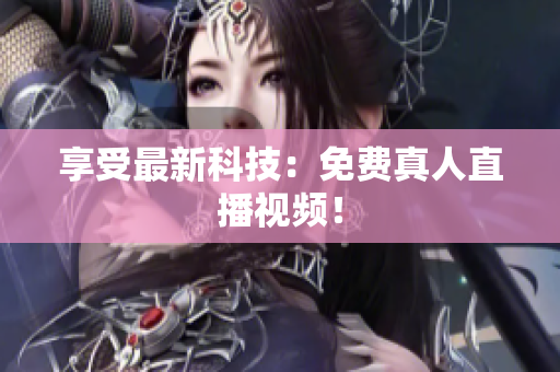 享受最新科技：免费真人直播视频！