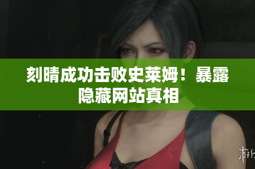 刻晴成功击败史莱姆！暴露隐藏网站真相