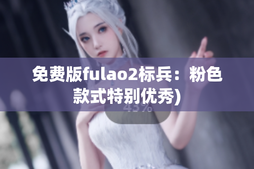 免费版fulao2标兵：粉色款式特别优秀)