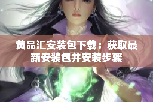 黄品汇安装包下载：获取最新安装包并安装步骤