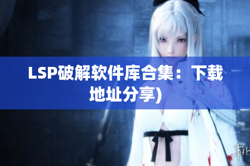 LSP破解软件库合集：下载地址分享)