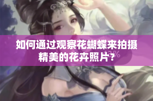 如何通过观察花蝴蝶来拍摄精美的花卉照片？